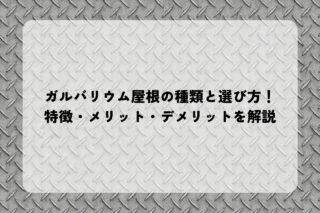 ガルバリウム屋根の種類と選び方！特徴・メリット・デメリットを解説