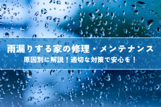 雨漏りする家の修理・メンテナンスを原因別に解説！適切な対策で安心を！