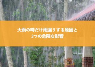 大雨の時だけ雨漏りする原因と3つの危険な影響！放置すると家が傷むことも