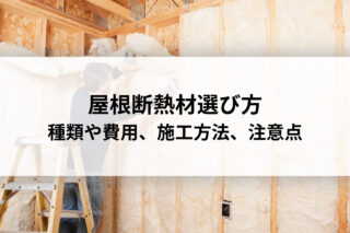 屋根断熱材選び方｜種類や費用、施工方法、注意点も解説